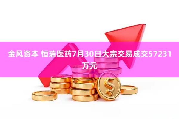 金风资本 恒瑞医药7月30日大宗交易成交57231万元