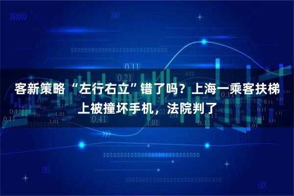 客新策略 “左行右立”错了吗？上海一乘客扶梯上被撞坏手机，法院判了