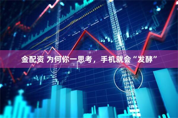 金配资 为何你一思考，手机就会“发酵”