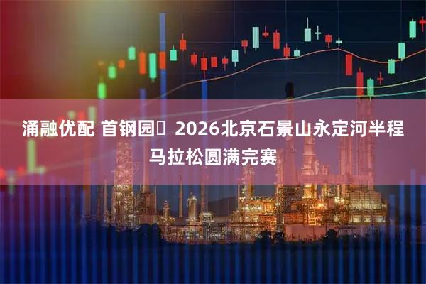涌融优配 首钢园・2026北京石景山永定河半程马拉松圆满完赛