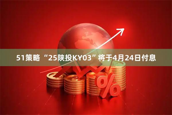 51策略 “25陕投KY03”将于4月24日付息