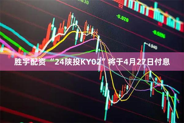 胜宇配资 “24陕投KY02”将于4月27日付息
