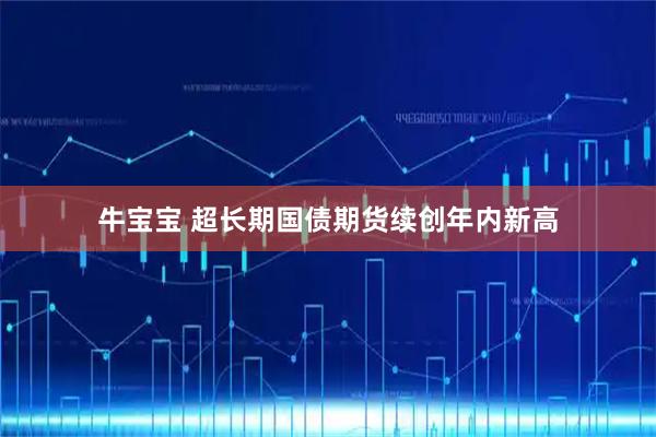 牛宝宝 超长期国债期货续创年内新高