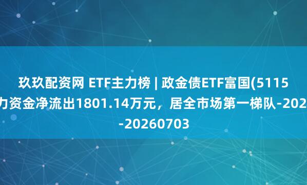 玖玖配资网 ETF主力榜 | 政金债ETF富国(511520)主力资金净流出1801.14万元，居全市场第一梯队-20260703