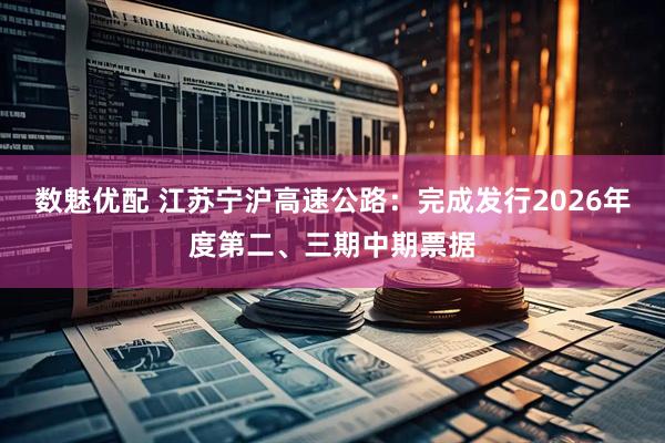 数魅优配 江苏宁沪高速公路：完成发行2026年度第二、三期中期票据